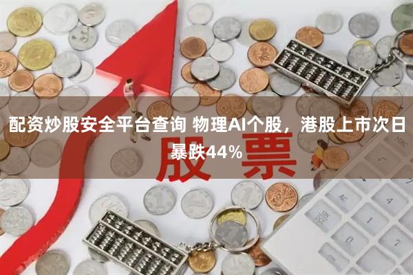 配资炒股安全平台查询 物理AI个股，港股上市次日暴跌44%